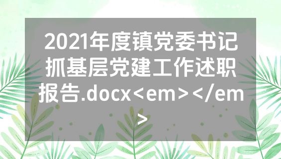 2021年度镇党委书记抓基层党建工作述职报告.docx<em></em>