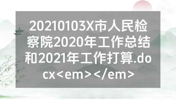 20210103X市人民检察院2020年工作总结和2021年工作打算.docx<em></em>