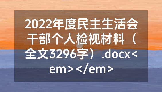 2022年度民主生活会干部个人检视材料（全文3296字）.docx<em></em>