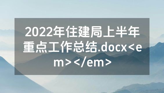 2022年住建局上半年重点工作总结.docx<em></em>