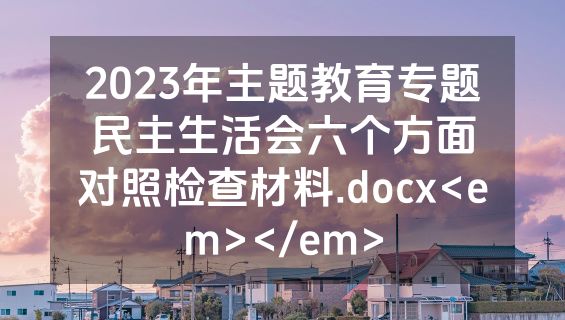 2023年主题教育专题民主生活会六个方面对照检查材料.docx<em></em>