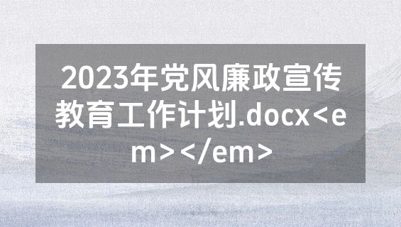 2023年党风廉政宣传教育工作计划.docx<em></em>