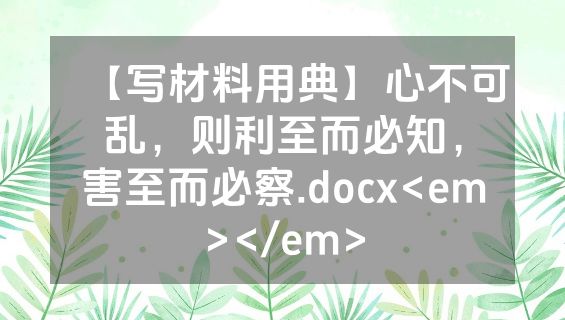 【写材料用典】心不可乱，则利至而必知，害至而必察.docx<em></em>