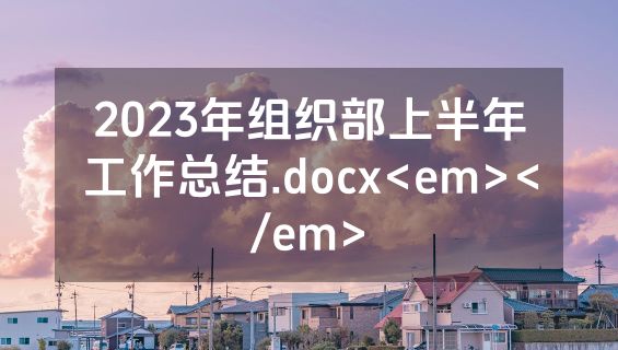 2023年组织部上半年工作总结.docx<em></em>