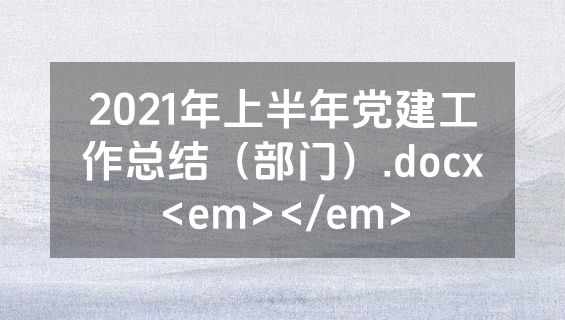 2021年上半年党建工作总结（部门）.docx<em></em>