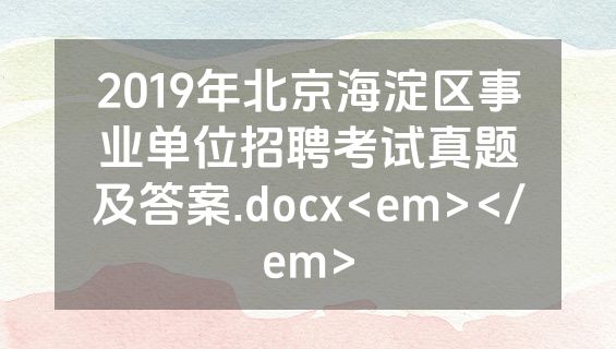 2019年北京海淀区事业单位招聘考试真题及答案.docx<em></em>