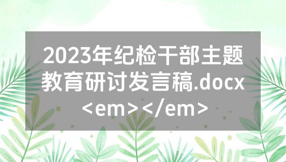 2023年纪检干部主题教育研讨发言稿.docx<em></em>
