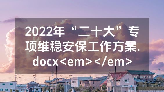 2022年“二十大”专项维稳安保工作方案.docx<em></em>