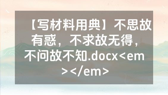 【写材料用典】不思故有惑，不求故无得，不问故不知.docx<em></em>