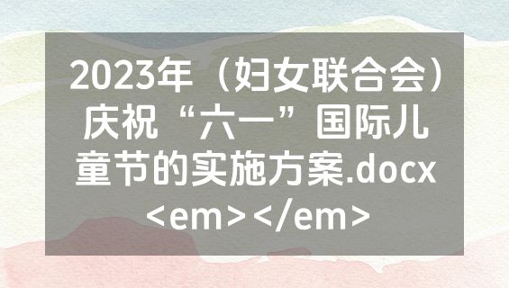 2023年（妇女联合会）庆祝“六一”国际儿童节的实施方案.docx<em></em>