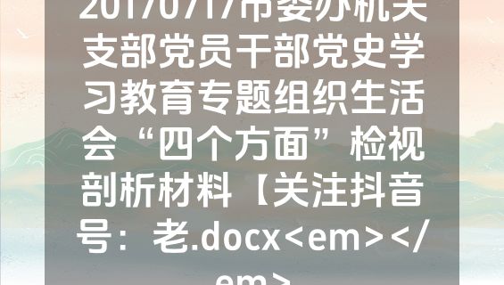 20170717市委办机关支部党员干部党史学习教育专题组织生活会“四个方面”检视剖析材料【关注抖音号：老.docx<em></em>