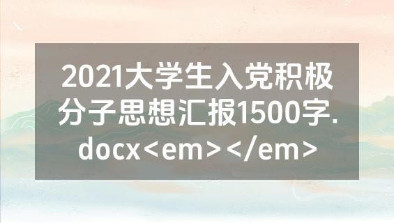 2021大学生入党积极分子思想汇报1500字.docx<em></em>