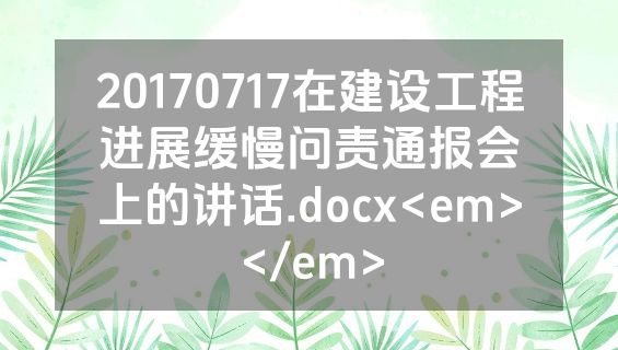 20170717在建设工程进展缓慢问责通报会上的讲话.docx<em></em>