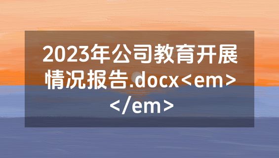 2023年公司教育开展情况报告.docx<em></em>