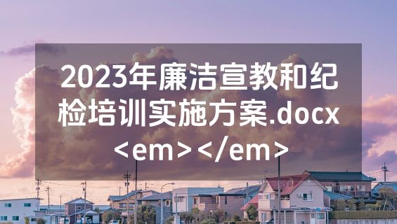 2023年廉洁宣教和纪检培训实施方案.docx<em></em>