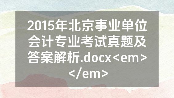 2015年北京事业单位会计专业考试真题及答案解析.docx<em></em>