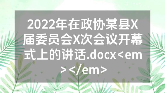 2022年在政协某县X届委员会X次会议开幕式上的讲话.docx<em></em>