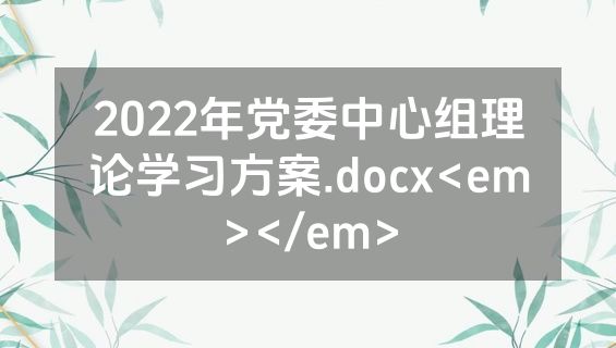 2022年党委中心组理论学习方案.docx<em></em>