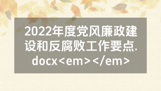 2022年度党风廉政建设和反腐败工作要点.docx<em></em>