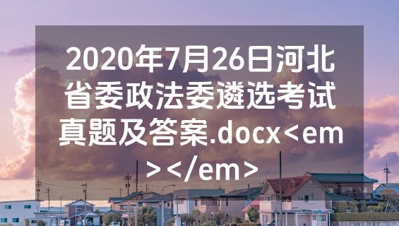 2020年7月26日河北省委政法委遴选考试真题及答案.docx<em></em>