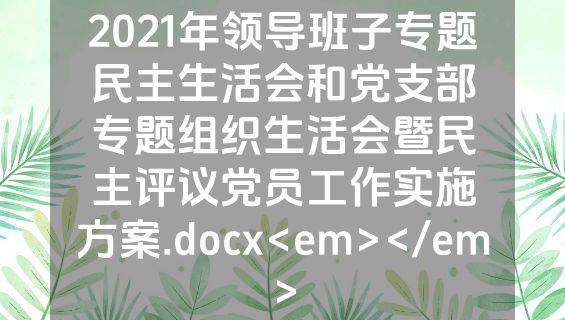 2021年领导班子专题民主生活会和党支部专题组织生活会暨民主评议党员工作实施方案.docx<em></em>