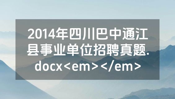 2014年四川巴中通江县事业单位招聘真题.docx<em></em>