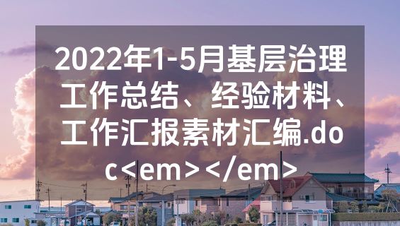 2022年1-5月基层治理工作总结、经验材料、工作汇报素材汇编.doc<em></em>