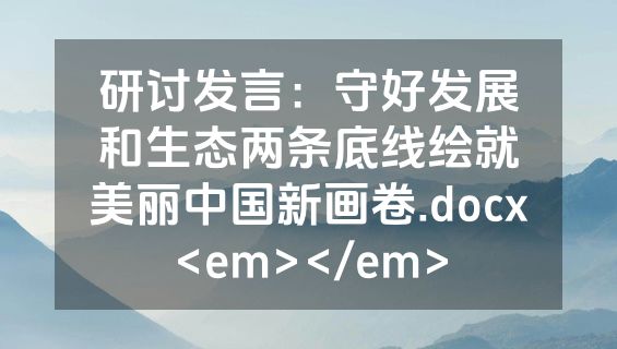 研讨发言：守好发展和生态两条底线绘就美丽中国新画卷.docx<em></em>
