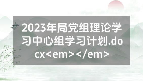 2023年局党组理论学习中心组学习计划.docx<em></em>