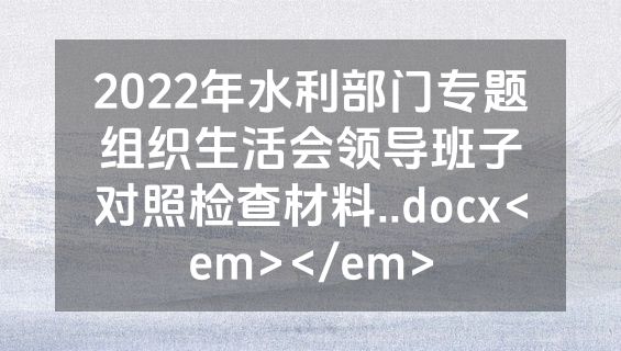2022年水利部门专题组织生活会领导班子对照检查材料..docx<em></em>