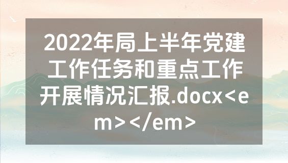 2022年局上半年党建工作任务和重点工作开展情况汇报.docx<em></em>