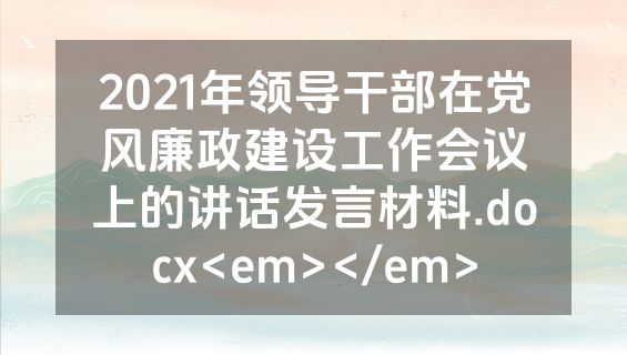 2021年领导干部在党风廉政建设工作会议上的讲话发言材料.docx<em></em>