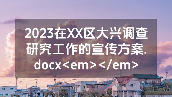 2023在XX区大兴调查研究工作的宣传方案.docx<em></em>