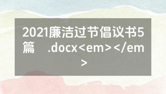 2021廉洁过节倡议书5篇​.docx<em></em>