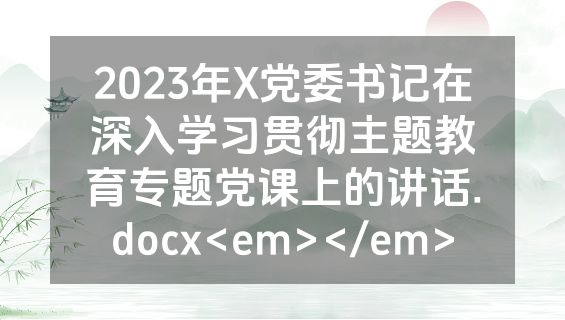 2023年X党委书记在深入学习贯彻主题教育专题党课上的讲话.docx<em></em>