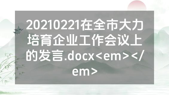 20210221在全市大力培育企业工作会议上的发言.docx<em></em>