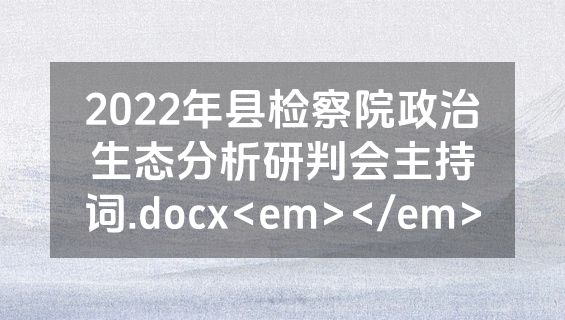 2022年县检察院政治生态分析研判会主持词.docx<em></em>