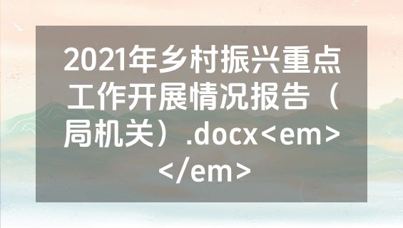2021年乡村振兴重点工作开展情况报告（局机关）.docx<em></em>