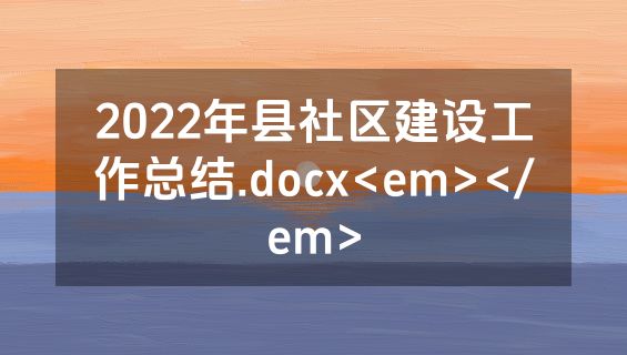 2022年县社区建设工作总结.docx<em></em>