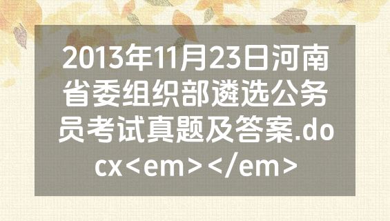 2013年11月23日河南省委组织部遴选公务员考试真题及答案.docx<em></em>