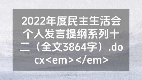 2022年度民主生活会个人发言提纲系列十二（全文3864字）.docx<em></em>