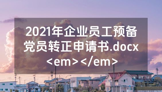 2021年企业员工预备党员转正申请书.docx<em></em>