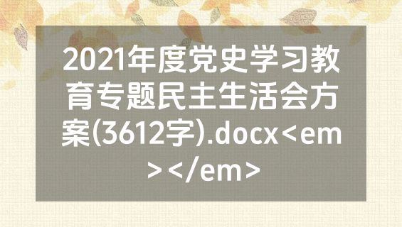 2021年度党史学习教育专题民主生活会方案(3612字).docx<em></em>