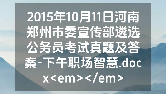 2015年10月11日河南郑州市委宣传部遴选公务员考试真题及答案-下午职场智慧.docx<em></em>