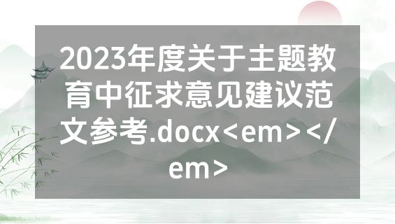 2023年度关于主题教育中征求意见建议范文参考.docx<em></em>