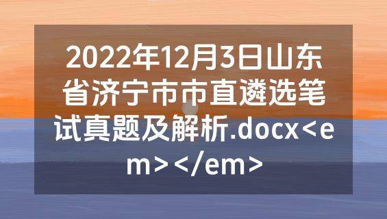 2022年12月3日山东省济宁市市直遴选笔试真题及解析.docx<em></em>