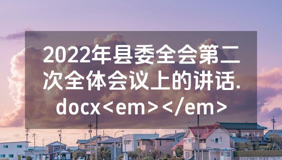 2022年县委全会第二次全体会议上的讲话.docx<em></em>