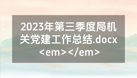 2023年第三季度局机关党建工作总结.docx<em></em>