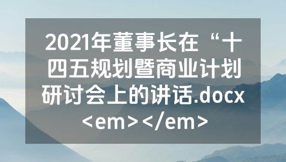 2021年董事长在“十四五规划暨商业计划研讨会上的讲话.docx<em></em>