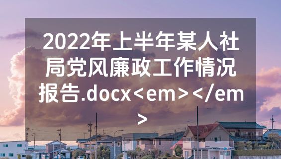 2022年上半年某人社局党风廉政工作情况报告.docx<em></em>